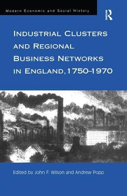 Industrial Clusters and Regional Business Networks in England, 1750-1970 by Wilson, John