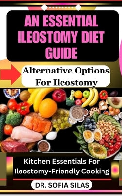 An essential ileostomy diet guide: Alternative Options For Ileostomy: Kitchen Essentials For Ileostomy-Friendly Cooking by Silas, Sofia