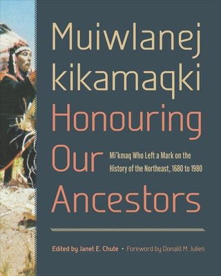 Muiwlanej Kikamaqki - Honouring Our Ancestors: Mi'kmaq Who Left a Mark on the History of the Northeast, 1680 to 1980 by Chute, Janet E.