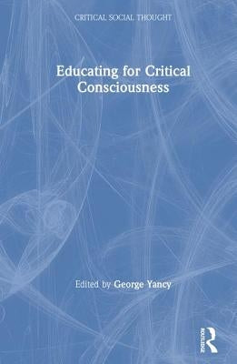 Educating for Critical Consciousness by Yancy, George