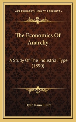 The Economics Of Anarchy: A Study Of The Industrial Type (1890) by Lum, Dyer Daniel