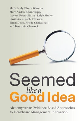 Seemed Like a Good Idea: Alchemy Versus Evidence-Based Approaches to Healthcare Management Innovation by Pauly, Mark