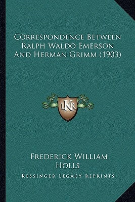 Correspondence Between Ralph Waldo Emerson and Herman Grimm Correspondence Between Ralph Waldo Emerson and Herman Grimm (1903) (1903) by Holls, Frederick William