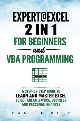 Expert @ Excel: 2 In1 for Beginners + VBA Programming: A Step by Step Guide to Learn and Master Excel to Get Ahead @ Work, Business an by Reed, Daniel