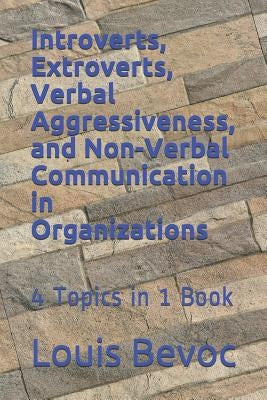 Introverts, Extroverts, Verbal Aggressiveness, and Non-Verbal Communication in O: 4 Topics in 1 Book by Bevoc, Louis