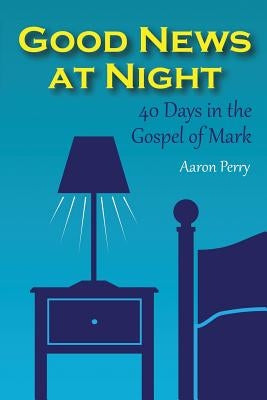Good News at Night: 40 Days in the Gospel of Mark by Perry, Aaron