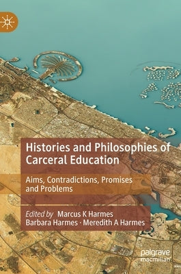 Histories and Philosophies of Carceral Education: Aims, Contradictions, Promises and Problems by Harmes, Marcus K.