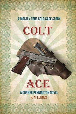 Colt Ace: A Mostly True Cold Case Story: A Conner Pennington Novel by Echols, R. N.
