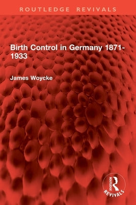 Birth Control in Germany 1871-1933 by Woycke, James