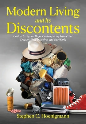 Modern Living and Its Discontents: Critical Essays on Major Contemporary Issues that Greatly Affect Ourselves and Our World by Hoenigmann, Stephen C.