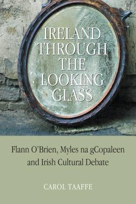 Ireland Through the Looking-Glass: Flann O'Brien, Myles na gCopaleen and Irish Cultural Debate by Taaffe, Carol