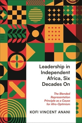 Leadership in Independent Africa, Six Decades on: The Blended Representation Principle as a Cause for Afro-Optimism by Anani, Kofi