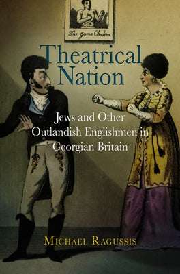 Theatrical Nation: Jews and Other Outlandish Englishmen in Georgian Britain by Ragussis, Michael