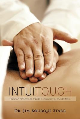 InTuiTouch: Curaciòn mediante el don de la intuicion y el arte del tacto by Bourque Starr, Jim