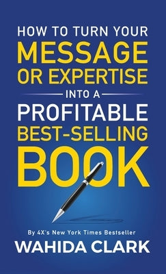 How To Turn Your Message or Expertise Into A Profitable Best-Selling Book by Clark, Wahida