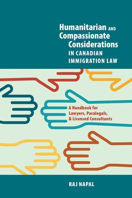 Humanitarian and Compassionate Considerations in Canadian Immigration Law: A Handbook for Lawyers, Paralegals, and Immigration Consultants by Napal, Raj