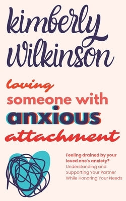 Loving Someone with Anxious Attachment: Feeling drained by your loved one's anxiety? Understanding and Supporting Your Partner While Honoring Your Nee by Wilkinson, Kimberly