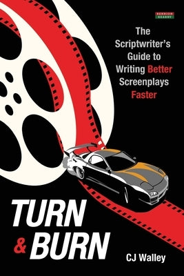 Turn & Burn: The Scriptwriter's Guide to Writing Better Screenplays Faster by Walley, Cj