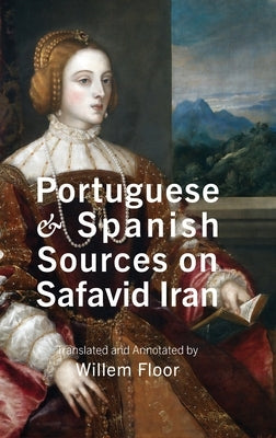 Portuguese and Spanish Sources on Safavid Iran by Floor, Willem M.