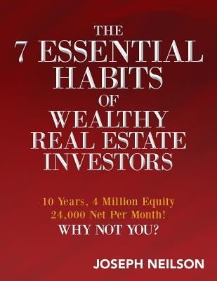 The 7 Essential Habits of Wealthy Real Estate Investors by Neilson, Joseph