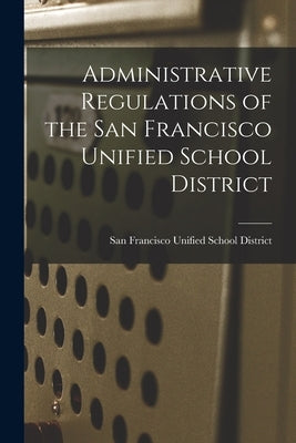 Administrative Regulations of the San Francisco Unified School District by San Francisco Unified School District