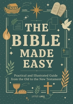 The Bible Made Easy: Practical and Illustrated Guide from the Old to the New Testament (For Youth, Adults, Homeschool, and Sunday School) by Lambs, Little
