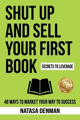 Shut Up and Sell Your First Book: 48 Ways to Market Your Way to Success by Denman, Natasa