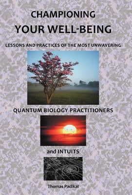 Championing Your Well-Being: Lessons and Practices of the Most Unwavering Quantum Biology Practitioners and Intuits by Padikal, Thomas