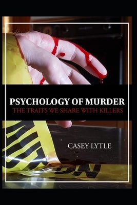 Psychology of Murder: The traits we share with killers by Felix, Natale