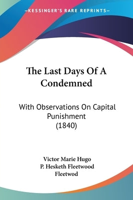 The Last Days Of A Condemned: With Observations On Capital Punishment (1840) by Hugo, Victor Marie