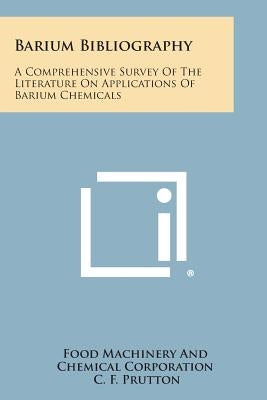 Barium Bibliography: A Comprehensive Survey Of The Literature On Applications Of Barium Chemicals by Food Machinery and Chemical Corporation