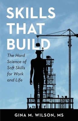 Skills That Build: The Hard Science of Soft Skills for Work and Life by Wilson, Gina M.