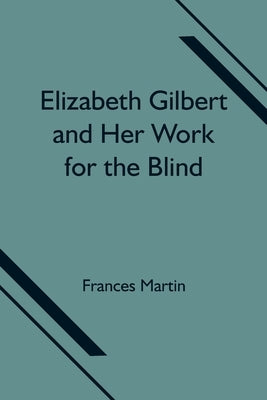 Elizabeth Gilbert and Her Work for the Blind by Martin, Frances