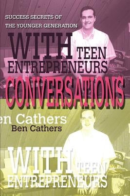 Conversations with Teen Entrepreneurs: Success Secrets of the Younger Generation by Cathers, Ben