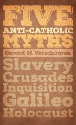 Five Anti-Catholic Myths: Slavery, Crusades, Inquisition, Galileo, Holocaust by Verschuuren, Gerard M.