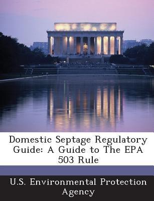 Domestic Septage Regulatory Guide: A Guide to the EPA 503 Rule by U S Environmental Protection Agency