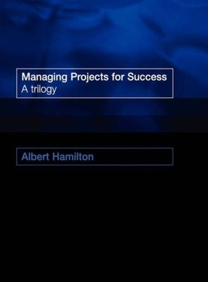 Managing Projects for Success: A Trilogy by Hamilton, Albert