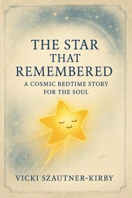 The Star That Remembered: A Cosmic Bedtime Story for the Soul by Szautner-Kirby, Vicki