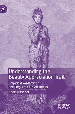 Understanding the Beauty Appreciation Trait: Empirical Research on Seeking Beauty in All Things by Diessner, Rhett