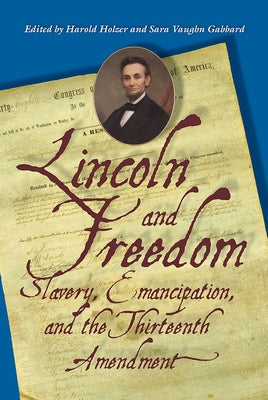 Lincoln and Freedom: Slavery, Emancipation, and the Thirteenth Amendment by Holzer, Harold
