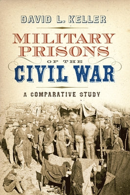 Military Prisons of the Civil War: A Comparative Study by Keller, David L.