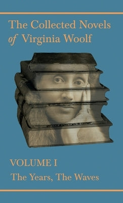 The Collected Novels of Virginia Woolf - Volume I - The Years, the Waves by Woolf, Virginia