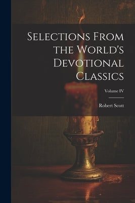 Selections From the World's Devotional Classics; Volume IV by Scott, Robert