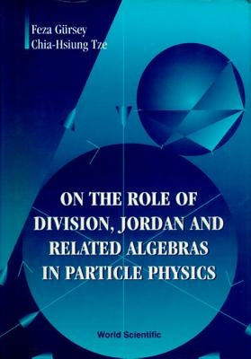 On the Role of Division, Jordan and Related Algebras in Particle Physics by Gursey, Feza