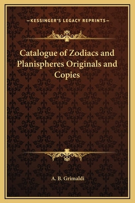 Catalogue of Zodiacs and Planispheres Originals and Copies by Grimaldi, A. B.