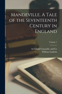 Mandeville. A Tale of the Seventeenth Century in England; Volume 1 by Godwin, William
