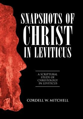Snapshots of Christ in Leviticus: A Scriptural Study of Christology in Leviticus by Mitchell, Cordell W.