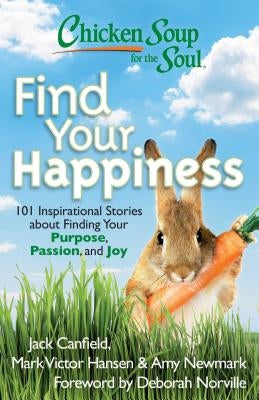 Chicken Soup for the Soul: Find Your Happiness: 101 Inspirational Stories about Finding Your Purpose, Passion, and Joy by Canfield, Jack