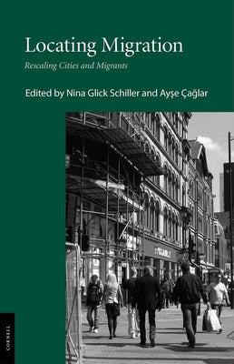 Locating Migration: Rescaling Cities and Migrants by Glick Schiller, Nina