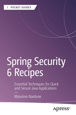 Spring Security 6 Recipes: Essential Techniques for Quick and Secure Java Applications by Nardone, Massimo